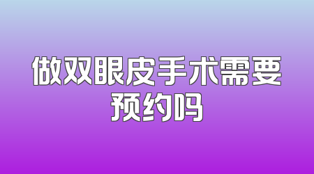 做双眼皮手术需要预约吗