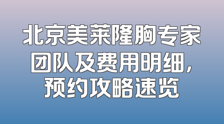 北京美莱隆胸专家团队及费用明细，预约攻略速览
