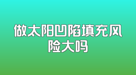 做太阳凹陷填充风险大吗