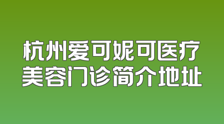杭州爱可妮可医疗美容门诊简介地址
