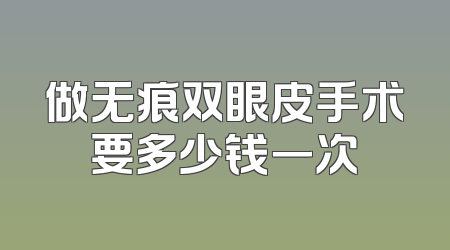 做无痕双眼皮手术要多少钱一次