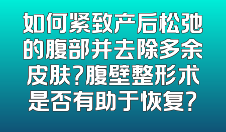如何紧致产后松弛的腹部并去除多余皮肤？腹壁整形术是否有助于恢复？