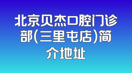 北京贝杰口腔门诊部（三里屯店）简介地址