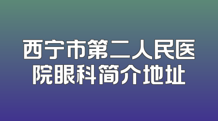西宁市第二人民医院眼科简介地址