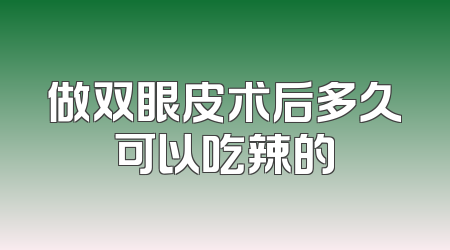 做双眼皮术后多久可以吃辣的