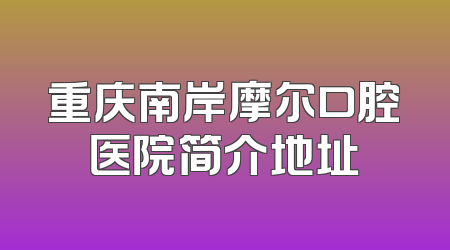重庆南岸摩尔口腔医院简介地址