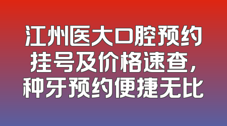 江州医大口腔预约挂号及价格速查，种牙预约便捷无比