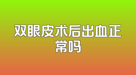 双眼皮术后出血正常吗