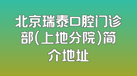 北京瑞泰口腔门诊部（上地分院）简介地址