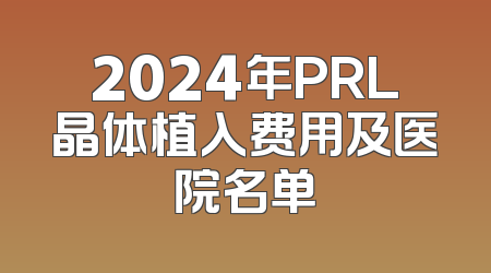 2024年PRL晶体植入费用及医院名单
