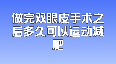 做完双眼皮手术之后多久可以运动减肥