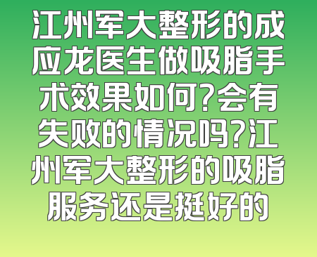 江州军大整形的成应龙医生做吸脂手术效果如何？会有失败的情况吗？江州军大整形的吸脂服务还是挺好的