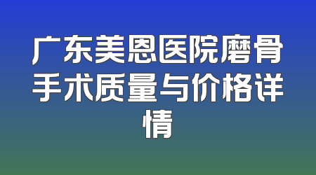 广东美恩医院磨骨手术质量与价格详情