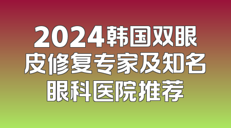 2024韩国双眼皮修复专家及知名眼科医院推荐