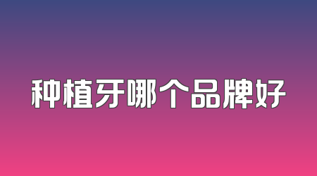 种植牙哪个品牌好