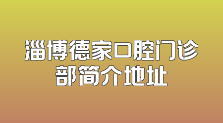 淄博德家口腔门诊部简介地址