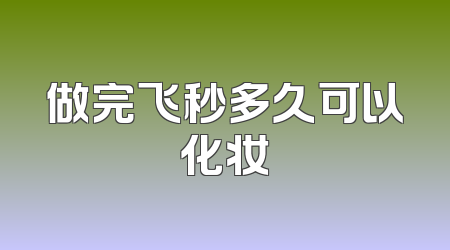 做完飞秒多久可以化妆