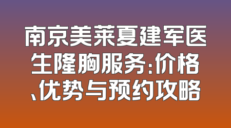 南京美莱夏建军医生隆胸服务：价格、优势与预约攻略