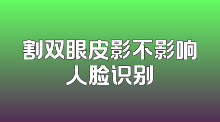 割双眼皮影不影响人脸识别