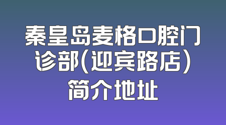 秦皇岛麦格口腔门诊部（迎宾路店）简介地址