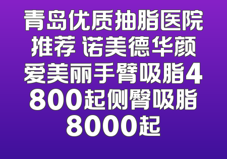 青岛优质抽脂医院推荐 诺美德华颜爱美丽手臂吸脂4800起侧臀吸脂8000起