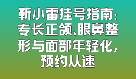 靳小雷挂号指南：专长正颌、眼鼻整形与面部年轻化，预约从速
