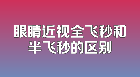眼睛近视全飞秒和半飞秒的区别