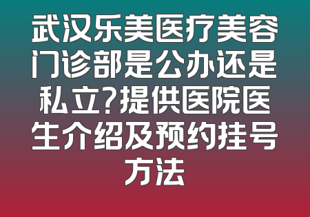 武汉乐美医疗美容门诊部是公办还是私立？提供医院医生介绍及预约挂号方法