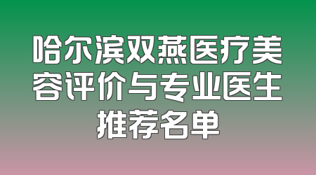 哈尔滨双燕医疗美容评价与专业医生推荐名单