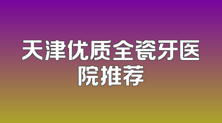 天津优质全瓷牙医院推荐