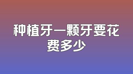 种植牙一颗牙要花费多少