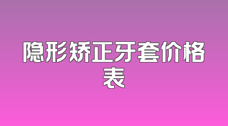 隐形矫正牙套价格表