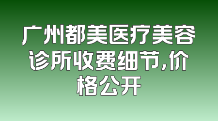 广州都美医疗美容诊所收费细节，价格公开