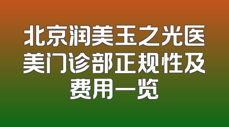 北京润美玉之光医美门诊部正规性及费用一览