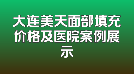 大连美天面部填充价格及医院案例展示