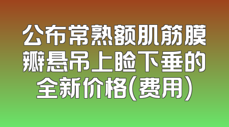 公布常熟额肌筋膜瓣悬吊上睑下垂的全新价格(费用)