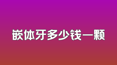 嵌体牙多少钱一颗