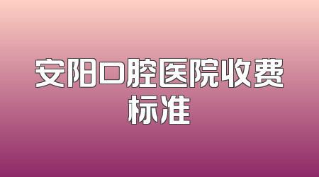 安阳口腔医院收费标准