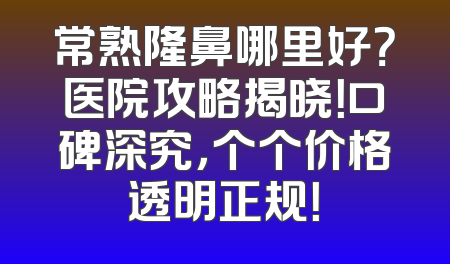常熟隆鼻哪里好？医院攻略揭晓！口碑深究，个个价格透明正规！