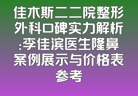 佳木斯二二院整形外科口碑实力解析：李佳滨医生隆鼻案例展示与价格表参考