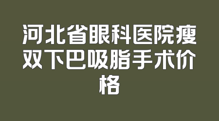 河北省眼科医院瘦双下巴吸脂手术价格