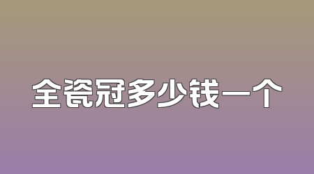 全瓷冠多少钱一个