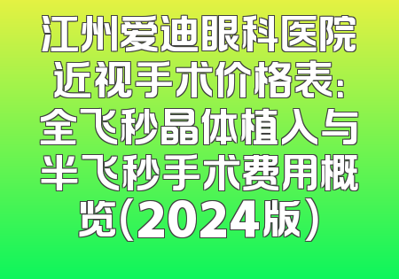 江州爱迪眼科医院近视手术价格表：全飞秒晶体植入与半飞秒手术费用概览（2024版）