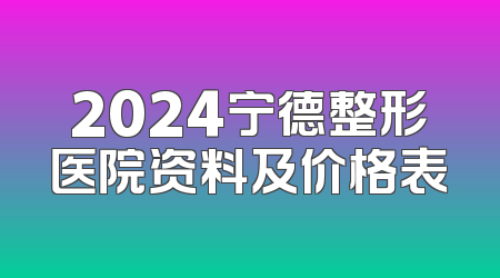 2024宁德整形医院资料及价格表