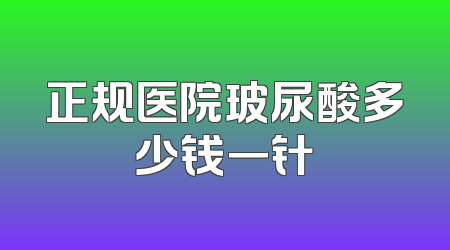 正规医院玻尿酸多少钱一针