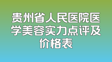贵州省人民医院医学美容实力点评及价格表