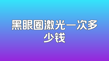 黑眼圈激光一次多少钱