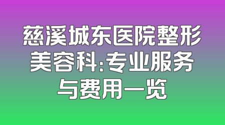 慈溪城东医院整形美容科：专业服务与费用一览