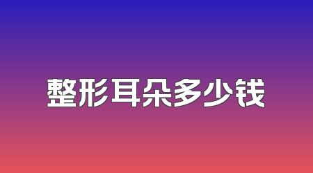 整形耳朵多少钱