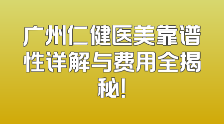 广州仁健医美靠谱性详解与费用全揭秘！